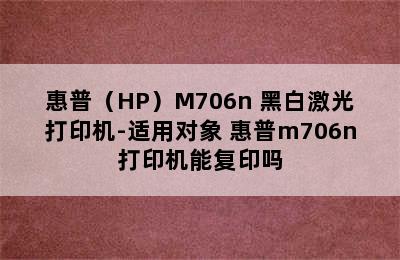 惠普（HP）M706n 黑白激光打印机-适用对象 惠普m706n打印机能复印吗